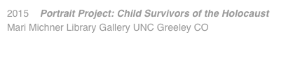 2015 Portrait Project: Child Survivors of the Holocaust Mari Michner Library Gallery UNC Greeley CO 