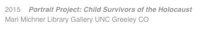 2015 Portrait Project: Child Survivors of the Holocaust Mari Michner Library Gallery UNC Greeley CO