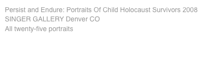 Persist and Endure: Portraits Of Child Holocaust Survivors 2008 SINGER GALLERY Denver CO All twenty-five portraits